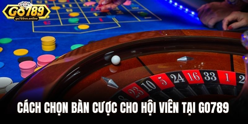 Cách chọn bàn cược cho hội viên tại Go789  