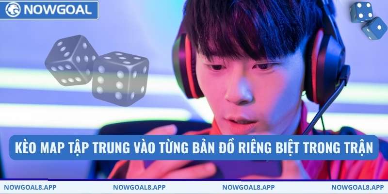 Kèo map tập trung vào từng bản đồ riêng biệt trong trận